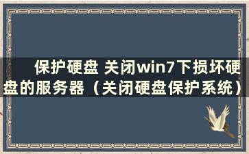 保护硬盘 关闭win7下损坏硬盘的服务器（关闭硬盘保护系统）